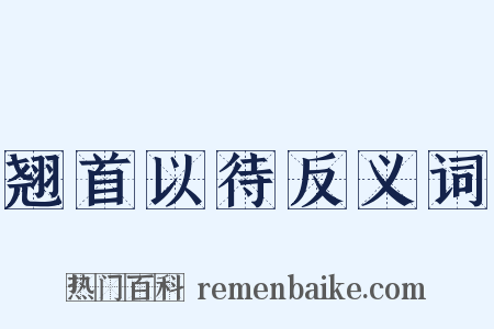 翘首以待反义词是什么意思的图片